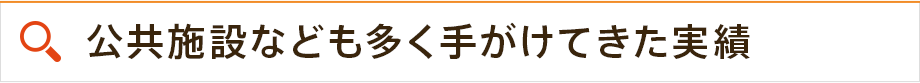 公共施設なども多く手がけてきた実績